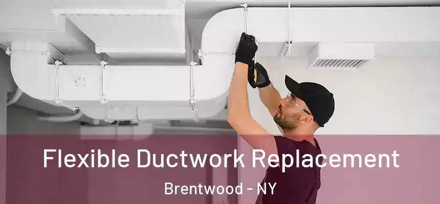  Flexible Ductwork Replacement Brentwood - NY